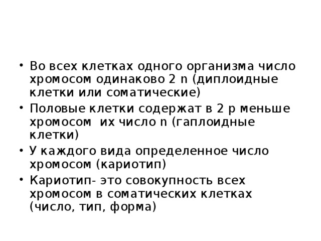 Во всех клетках одного организма число хромосом одинаково 2 n (диплоидные клетки или соматические) Половые клетки содержат в 2 р меньше хромосом их число n (гаплоидные клетки) У каждого вида определенное число хромосом (кариотип) Кариотип- это совокупность всех хромосом в соматических клетках (число, тип, форма)