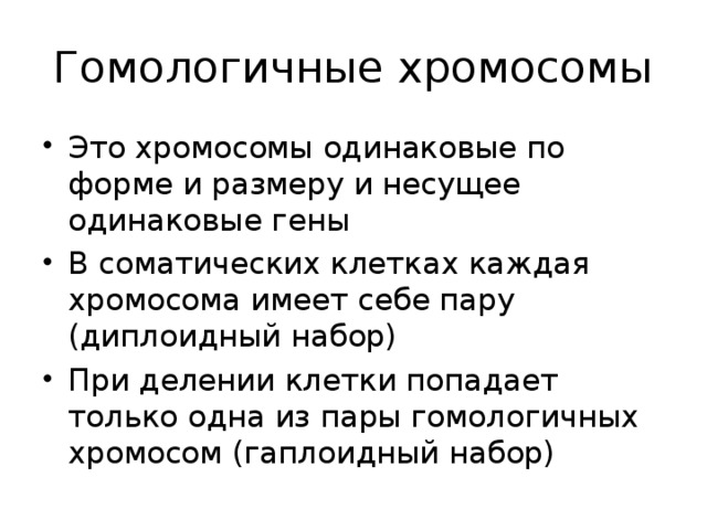 Гомологичные хромосомы Это хромосомы одинаковые по форме и размеру и несущее одинаковые гены В соматических клетках каждая хромосома имеет себе пару (диплоидный набор) При делении клетки попадает только одна из пары гомологичных хромосом (гаплоидный набор)