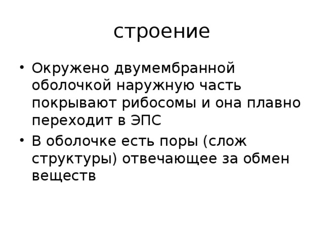 строение Окружено двумембранной оболочкой наружную часть покрывают рибосомы и она плавно переходит в ЭПС В оболочке есть поры (слож структуры) отвечающее за обмен веществ