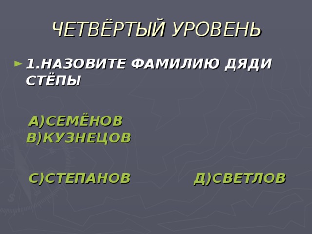 ЧЕТВЁРТЫЙ УРОВЕНЬ 1.НАЗОВИТЕ ФАМИЛИЮ ДЯДИ СТЁПЫ   А)СЕМЁНОВ  В)КУЗНЕЦОВ   С)СТЕПАНОВ  Д)СВЕТЛОВ