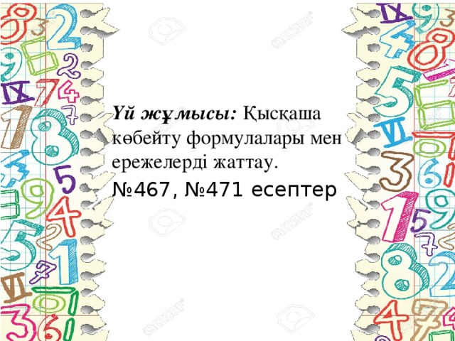 Үй жұмысы: Қысқаша көбейту формулалары мен ережелерді жаттау. № 467, №471 есептер