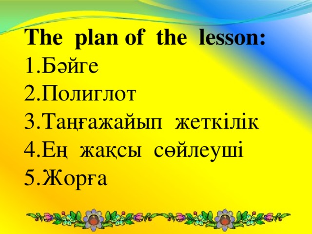 The plan of the lesson : 1.Бәйге 2.Полиглот 3.Таңғажайып жеткілік 4.Ең жақсы сөйлеуші 5.Жорға