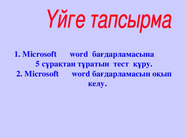 1 . Microsoft  word бағдарламасына 5 сұрақтан тұратын тест құру. 2. Microsoft  word бағдарламасын оқып келу.