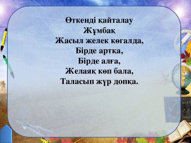 Өткенді қайталау Жұмбақ Жасыл желек көгалда, Бірде артқа, Бірде алға, Желаяқ көп бала, Таласып жүр допқа.