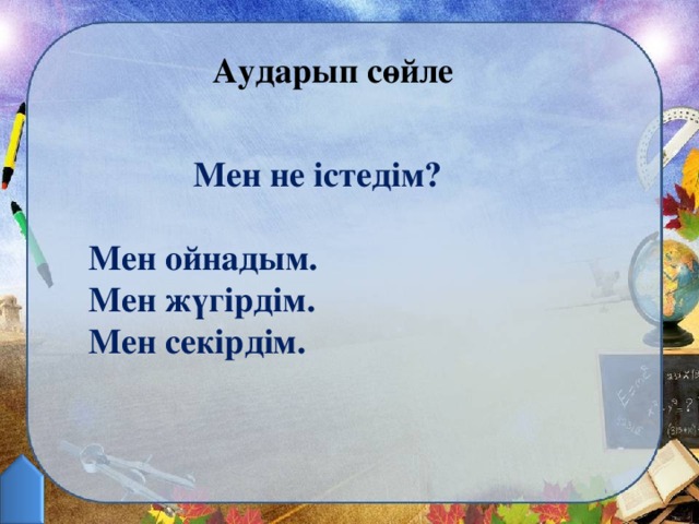 Аударып сөйле Мен не істедім?  Мен ойнадым. Мен жүгірдім. Мен секірдім.