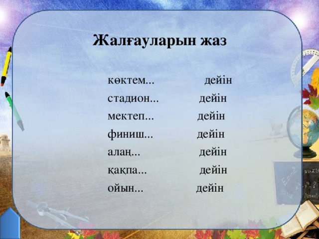 Жалғауларын жаз көктем... дейін стадион... дейін мектеп... дейін финиш... дейін алаң... дейін қақпа... дейін ойын... дейін