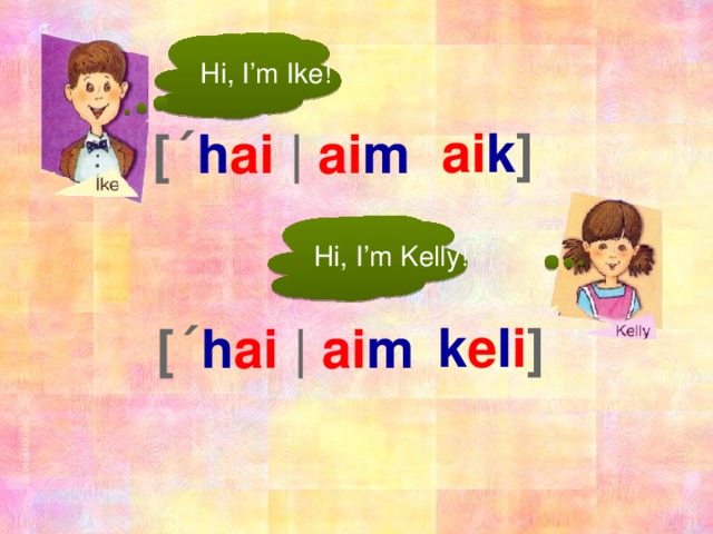 Hi, I’m Ike! ai k ] [ˊ h ai |  ai m  Hi, I’m Kelly! k e l i ] [ˊ h ai |  ai m