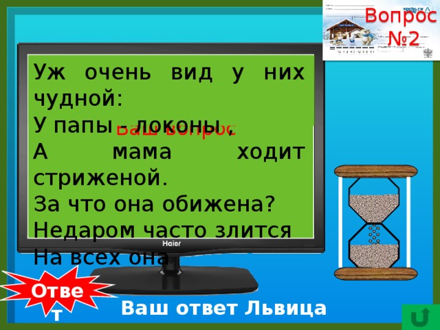 Вопрос № 2    Уж очень вид у них чудной:    У папы - локоны , А мама ходит стриженой. За что она обижена? Недаром часто злится На всех она Ваш вопрос  Ответ Ваш ответ Львица