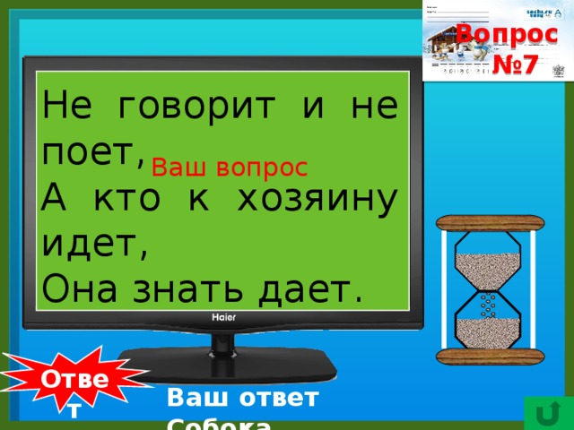 Вопрос № 7    Не говорит и не поет, А кто к хозяину идет, Она знать дает. Ваш вопрос  Ответ Ваш ответ Собока.