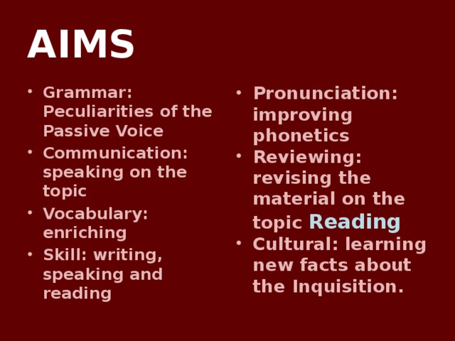 AIMS Grammar: Peculiarities of the Passive Voice Communication: speaking on the topic Vocabulary: enriching Skill: writing, speaking and reading Pronunciation: improving phonetics Reviewing: revising the material on the topic Reading Cultural: learning new facts about the Inquisition.