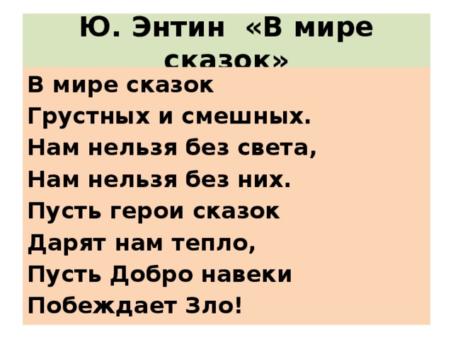 Ю. Энтин «В мире сказок» В мире сказок Грустных и смешных. Нам нельзя без света, Нам нельзя без них. Пусть герои сказок Дарят нам тепло, Пусть Добро навеки Побеждает Зло!