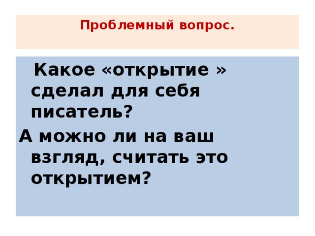 Проблемный вопрос.        Какое «открытие » сделал для себя писатель? А можно ли на ваш взгляд, считать это открытием?