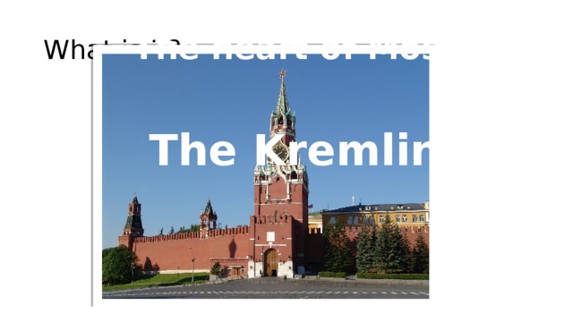What is it? The heart of Moscow The Kremlin