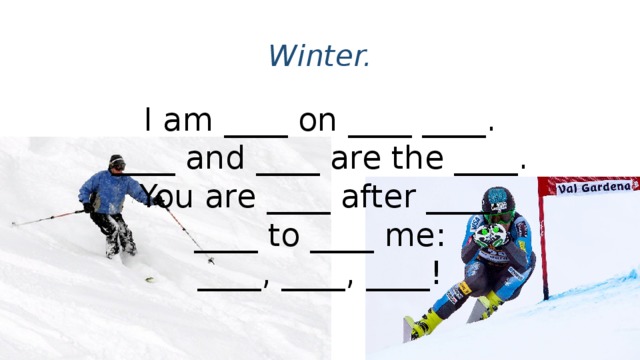 Winter. I am ____ on ____ ____.  ____ and ____ are the ____.  You are ____ after ____.  ____ to ____ me:  ____, ____, ____!
