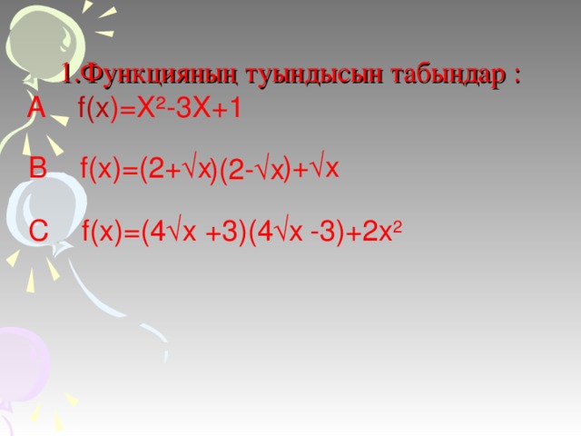 1.Функцияның туындысын табыңдар : A  f(x )= Х²-3Х+1 )+√ х B  f(x)=(2+√ х )( 2- √ х +3)(4√ х -3)+2x 2  C f(x)=(4√ х