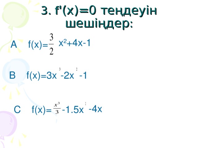 3. f ' ( x ) =0 теңдеуін шешіңдер :  x 2 +4x-1 A f(x)= B f(x)=3x -2x -1 -4x C f(x)= -1.5x