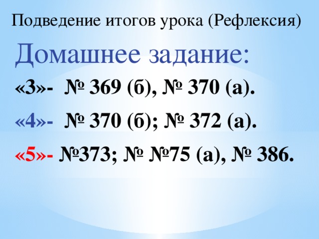 Подведение итогов урока (Рефлексия) Домашнее задание: «3»- № 369 (б), № 370 (а). «4»- № 370 (б); № 372 (а). «5»- №373; № №75 (а), № 386.