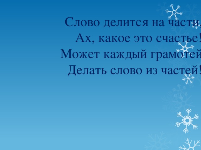 Слово делится на части,  Ах, какое это счастье!  Может каждый грамотей  Делать слово из частей!