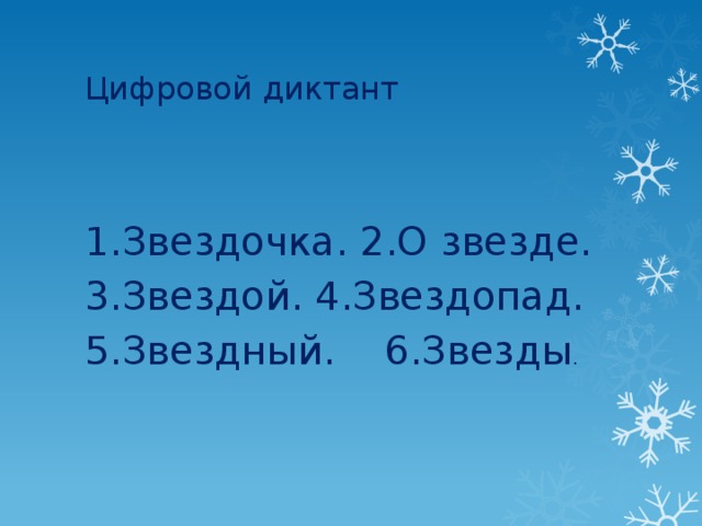 Цифровой диктант 1.Звездочка. 2.О звезде. 3.Звездой. 4.Звездопад. 5.Звездный. 6.Звезды .