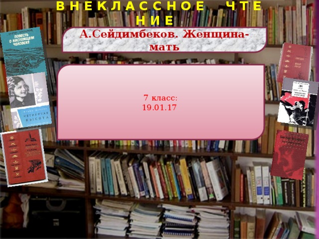 В Н Е К Л А С С Н О Е Ч Т Е Н И Е А .Сейдимбеков. Женщина-мать 7 класс: 19.01.17