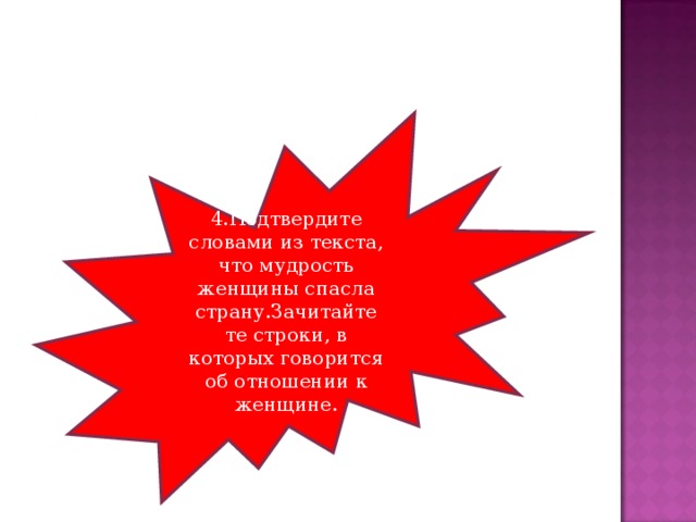 4.Подтвердите словами из текста, что мудрость женщины спасла страну.Зачитайте те строки, в которых говорится об отношении к женщине.