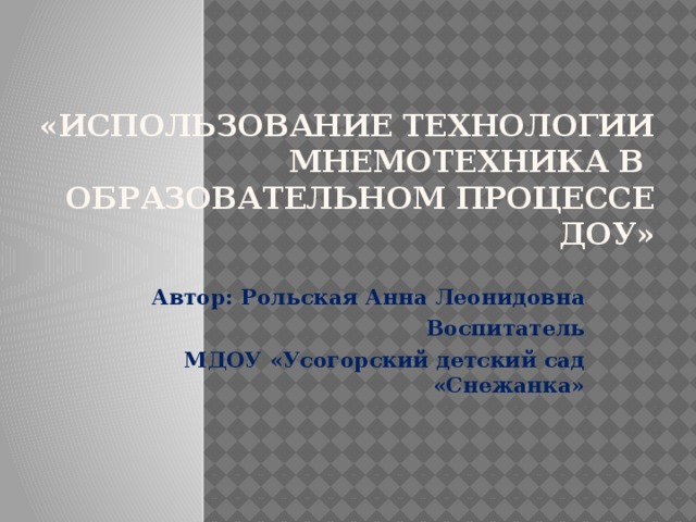 «Использование  технологии мнемотехника в  образовательном процессе ДОУ»    Автор: Рольская Анна Леонидовна Воспитатель МДОУ «Усогорский детский сад «Снежанка»