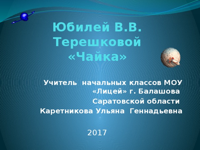 Юбилей В.В. Терешковой  «Чайка»     Учитель начальных классов МОУ «Лицей» г. Балашова Саратовской области  Каретникова Ульяна Геннадьевна 2017