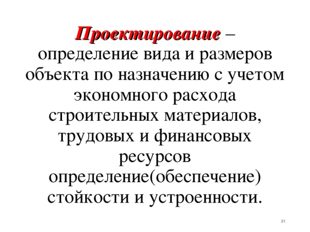 Проектирование – определение вида и размеров объекта по назначению с учетом экономного расхода строительных материалов, трудовых и финансовых ресурсов определение(обеспечение) стойкости и устроенности.