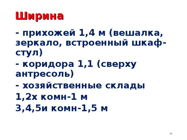 Ширина    - прихожей 1,4 м (вешалка, зеркало, встроенный шкаф-стул) - коридора 1,1 (сверху антресоль) - хозяйственные склады 1,2х комн-1 м 3,4,5и комн-1,5 м