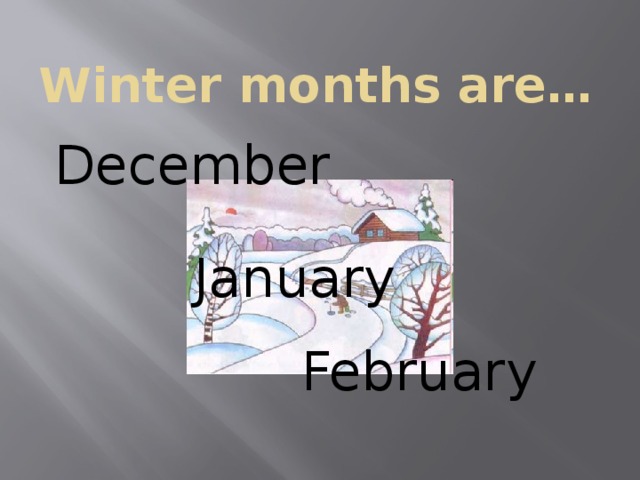 Winter months are…   December   January  February