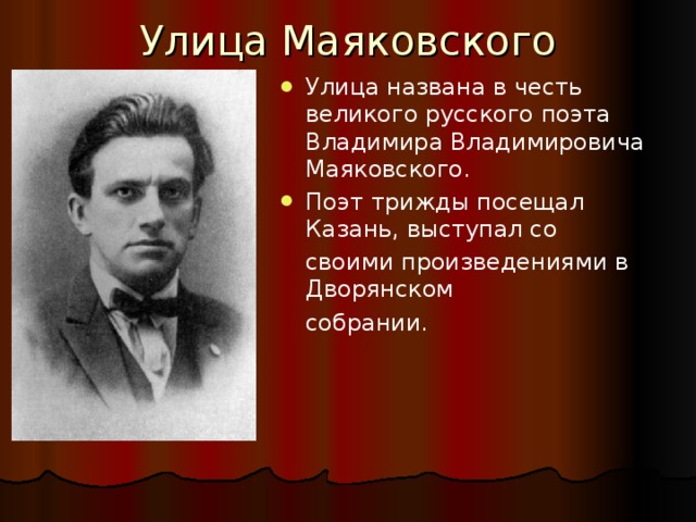 Улица Маяковского Улица названа в честь великого русского поэта Владимира Владимировича Маяковского. Поэт трижды посещал Казань, выступал со  своими произведениями в Дворянском  собрании.