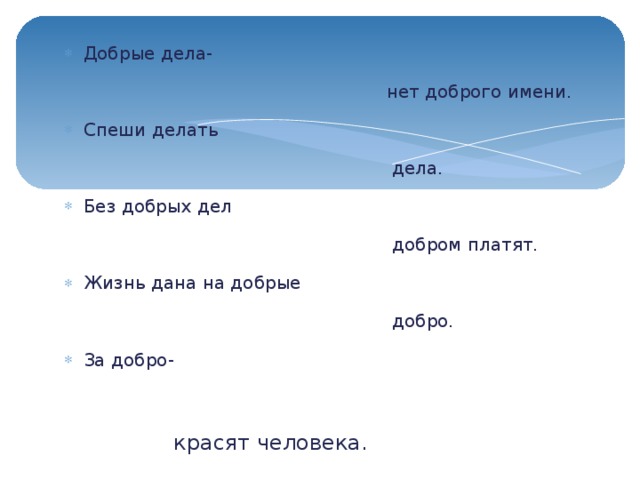 Добрые дела-  нет доброго имени. Спеши делать  дела. Без добрых дел  добром платят. Жизнь дана на добрые  добро. За добро-