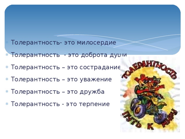 Толерантность- это милосердие Толерантность - это доброта души Толерантность – это сострадание Толерантность – это уважение Толерантность – это дружба Толерантность - это терпение