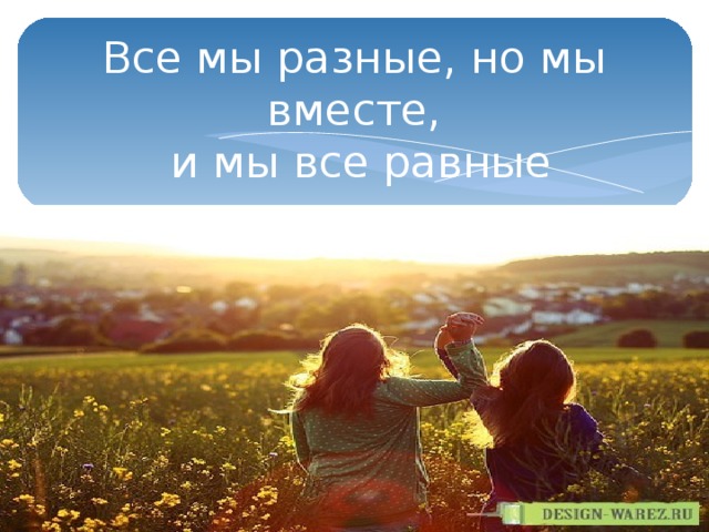 Все мы разные, но мы вместе,  и мы все равные