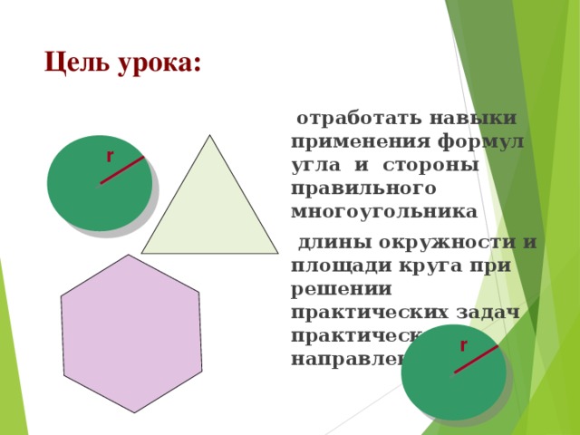 Цель урока:   отработать навыки применения формул угла и стороны правильного многоугольника  длины окружности и площади круга при решении практических задач практической направленности r r