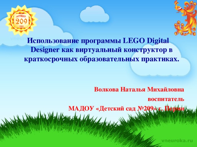 Использование программы LEGO Digital Designer как виртуальный конструктор в краткосрочных образовательных практиках.   Волкова Наталья Михайловна воспитатель МАДОУ «Детский сад №209» г. Перми