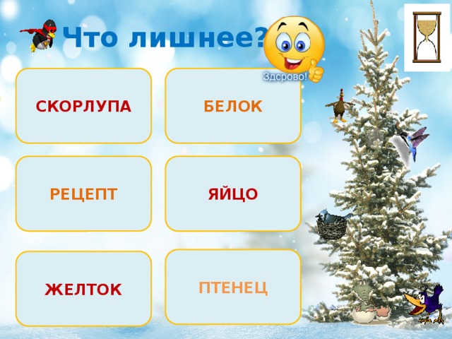 Что лишнее? СКОРЛУПА БЕЛОК ЯЙЦО РЕЦЕПТ ПТЕНЕЦ ЖЕЛТОК