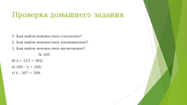 Проверка домашнего задания 1. Как найти неизвестное слагаемое? 2. Как найти неизвестное уменьшаемое? З. Как найти неизвестное вычитаемое? № 395 б) z + 213 = 584; в) 300 – y = 206; г) t – 307 = 308.