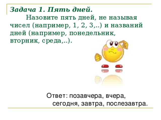 Задача 1. Пять дней.   Назовите пять дней, не называя чисел (например, 1, 2, 3,..) и названий дней (например, понедельник, вторник, среда,..).