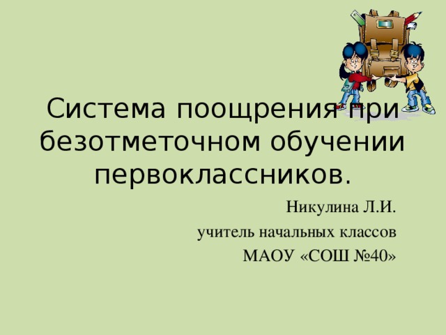 Система поощрения при безотметочном обучении первоклассников.  Никулина Л.И. учитель начальных классов МАОУ «СОШ №40»