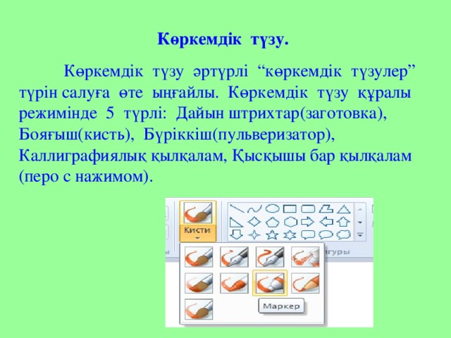 Көркемдік түзу.   Көркемдік түзу әртүрлі “көркемдік түзулер” түрін салуға өте ыңғайлы. Көркемдік түзу құралы режимінде 5 түрлі: Дайын штрихтар(заготовка), Бояғыш(кисть), Бүріккіш(пульверизатор), Каллиграфиялық қылқалам, Қысқышы бар қылқалам (перо с нажимом).