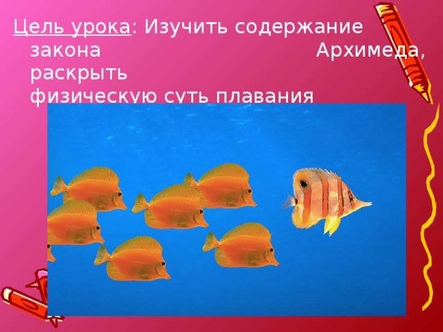 Цель урока : Изучить содержание закона     Архимеда, раскрыть      физическую суть плавания