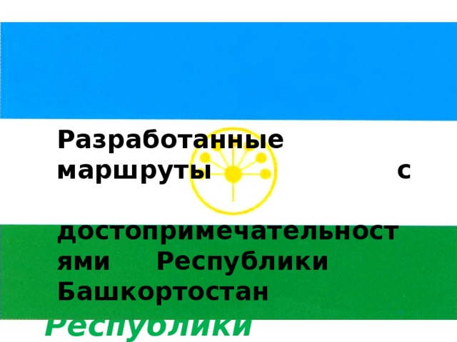     Разработанные маршруты с достопримечательностями Республики Башкортостан  