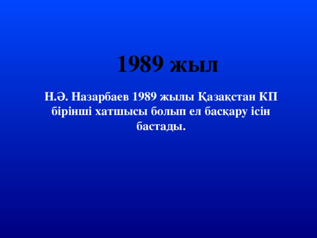 1989 жыл Н.Ә. Назарбаев 1989 жылы Қазақстан КП бірінші хатшысы болып ел басқару ісін бастады.