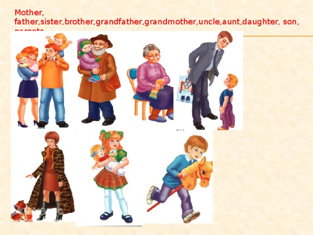 Mother, father,sister,brother,grandfather,grandmother,uncle,aunt,daughter, son, parents