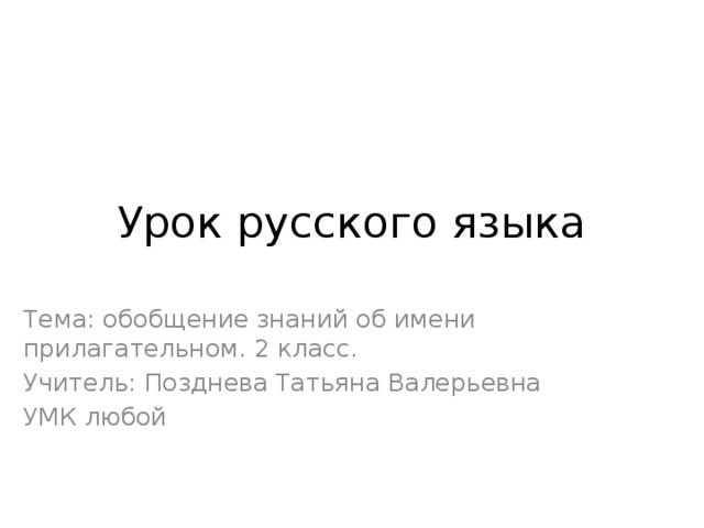 Урок русского языка Тема: обобщение знаний об имени прилагательном. 2 класс. Учитель: Позднева Татьяна Валерьевна УМК любой