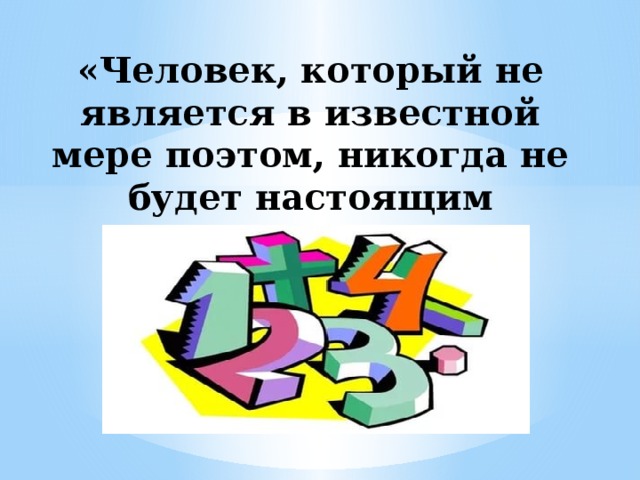 «Человек, который не является в известной мере поэтом, никогда не будет настоящим математиком».