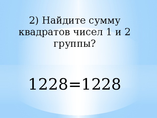 2) Найдите сумму квадратов чисел 1 и 2 группы? 1228=1228