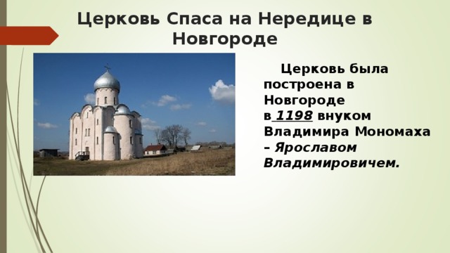 Церковь Спаса на Нередице в Новгороде  Церковь была построена в Новгороде в   1198   внуком Владимира Мономаха –  Ярославом Владимировичем.