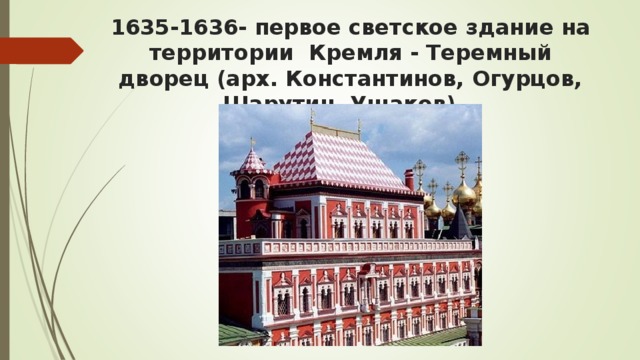 1635-1636- первое светское здание на территории кремля - теремный дворец (арх. константинов, огурцов, шарутин, ушаков). 